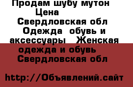Продам шубу мутон › Цена ­ 2 500 - Свердловская обл. Одежда, обувь и аксессуары » Женская одежда и обувь   . Свердловская обл.